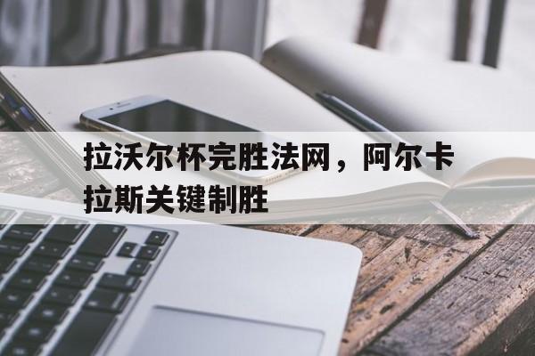 拉沃尔杯完胜法网，阿尔卡拉斯关键制胜